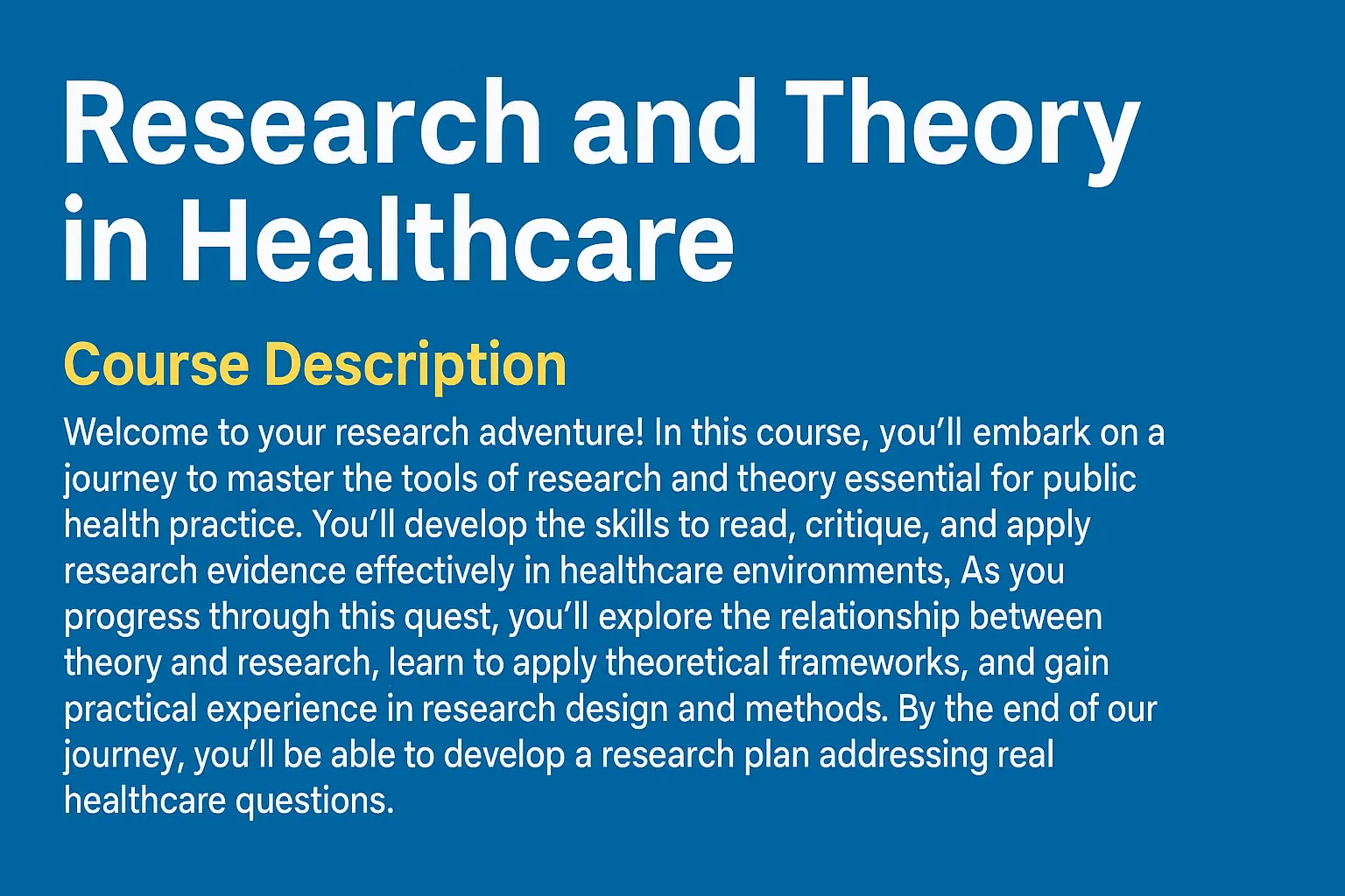 Welcome to your research adventure! In this course, you will embark on a journey to master the tools of research and theory essential for public health practice.